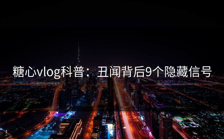糖心vlog科普：丑闻背后9个隐藏信号
