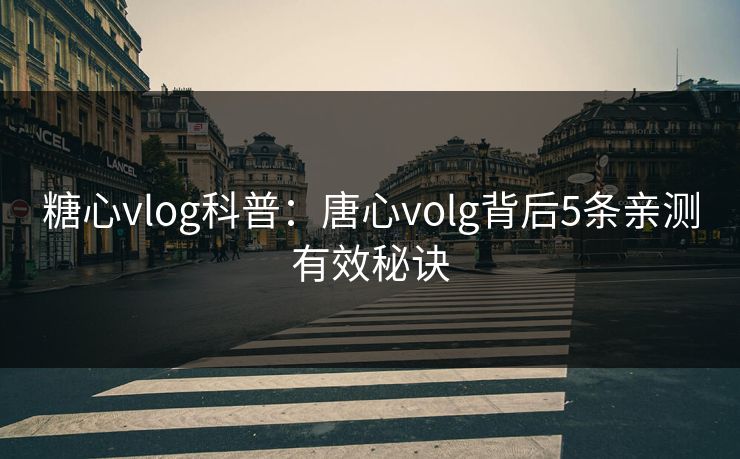 糖心vlog科普：唐心volg背后5条亲测有效秘诀